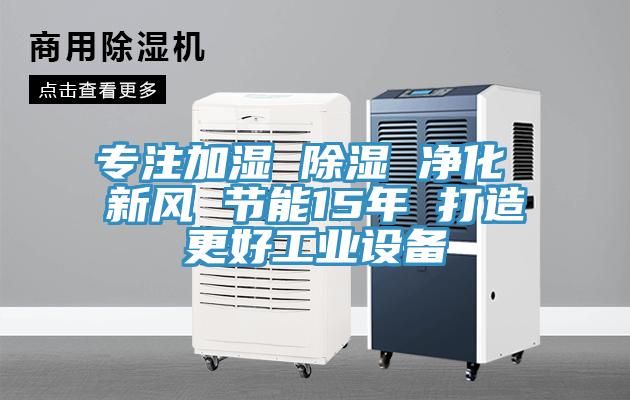 专注加湿 除湿 净化 新风 节能15年 打造更好工业设备