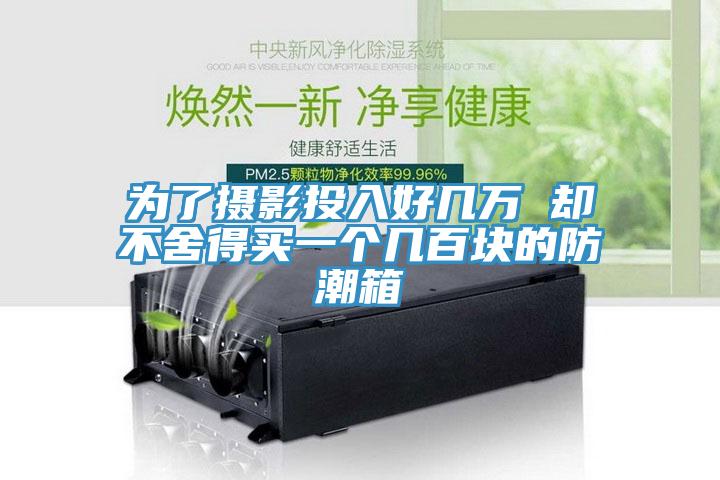 为了摄影投入好几万 却不舍得买一个几百块的防潮箱
