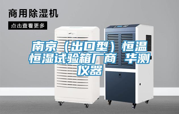 南京（出口型）恒温恒湿试验箱厂商 华测仪器