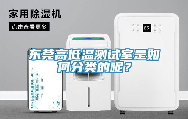 东莞高低温测试室是如何分类的呢？