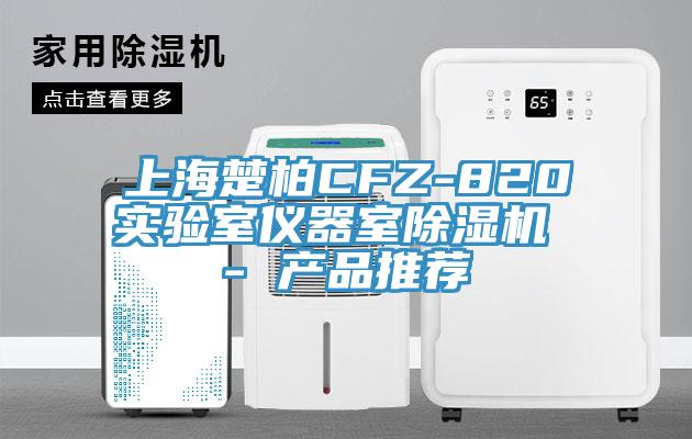 上海楚柏CFZ-820实验室仪器室除湿机 - 产品推荐