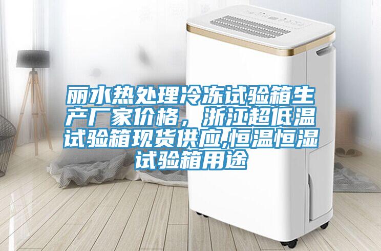 丽水热处理冷冻试验箱生产厂家价格，浙江超低温试验箱现货供应,恒温恒湿试验箱用途