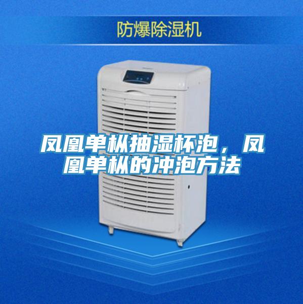 凤凰单枞抽湿杯泡，凤凰单枞的冲泡方法