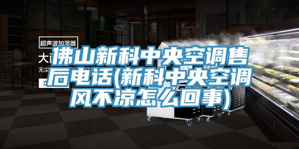 佛山新科中央空调售后电话(新科中央空调风不凉怎么回事)