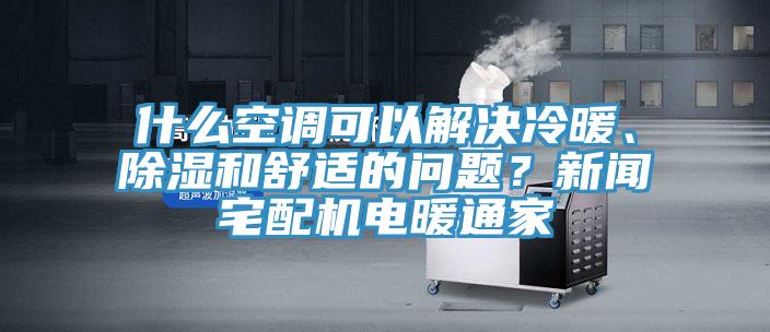 什么空调可以解决冷暖、除湿和舒适的问题？新闻宅配机电暖通家