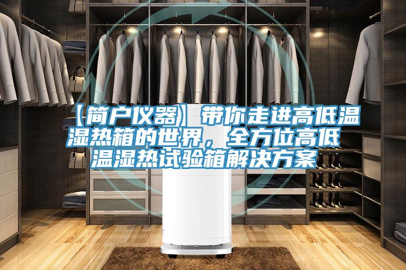 【简户仪器】带你走进高低温湿热箱的世界，全方位高低温湿热试验箱解决方案