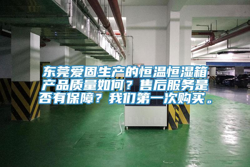 东莞爱固生产的恒温恒湿箱产品质量如何？售后服务是否有保障？我们第一次购买。