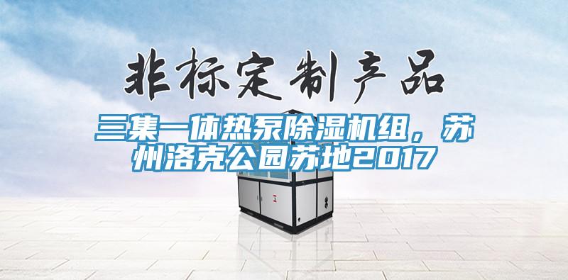 三集一体热泵除湿机组，苏州洛克公园苏地2017