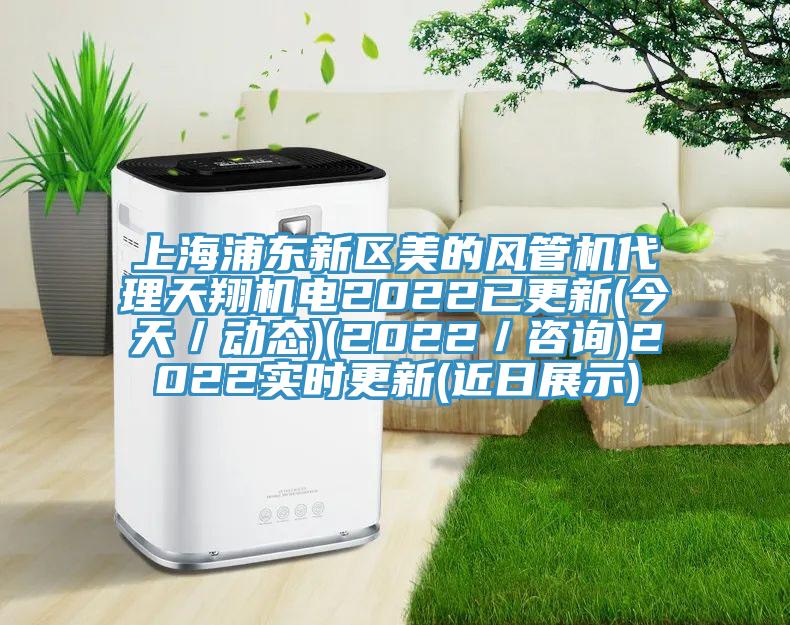 上海浦东新区美的风管机代理天翔机电2022已更新(今天／动态)(2022／咨询)2022实时更新(近日展示)