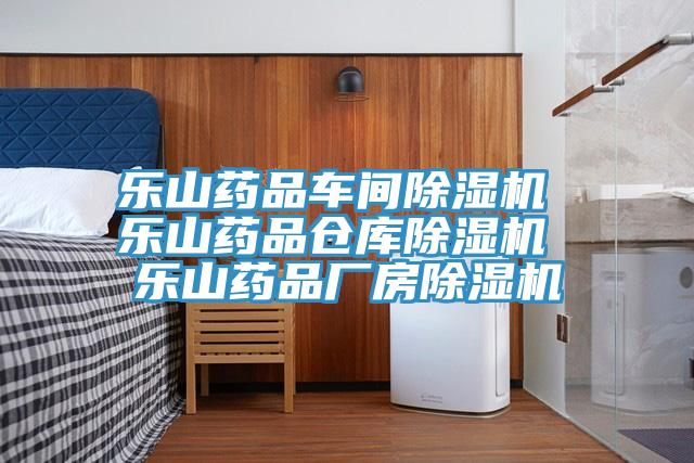 乐山药品车间除湿机 乐山药品仓库除湿机 乐山药品厂房除湿机