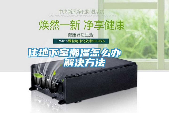 住地下室潮湿怎么办   解决方法