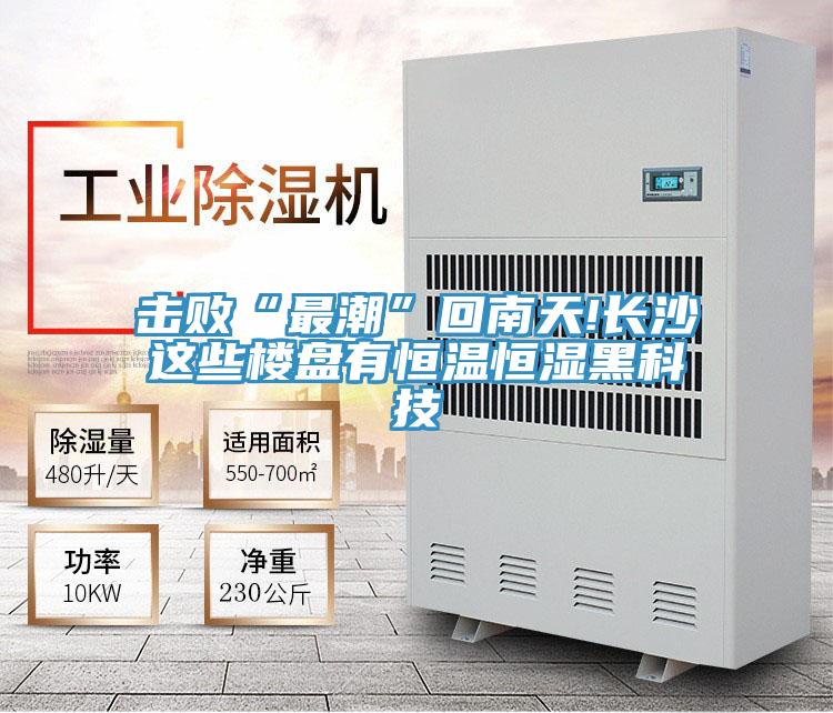 击败“最潮”回南天!长沙这些楼盘有恒温恒湿黑科技
