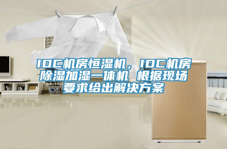 IDC机房恒湿机，IDC机房除湿加湿一体机 根据现场要求给出解决方案