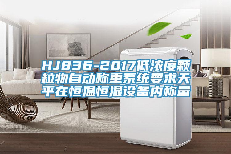 HJ836-2017低浓度颗粒物自动称重系统要求天平在恒温恒湿设备内称量