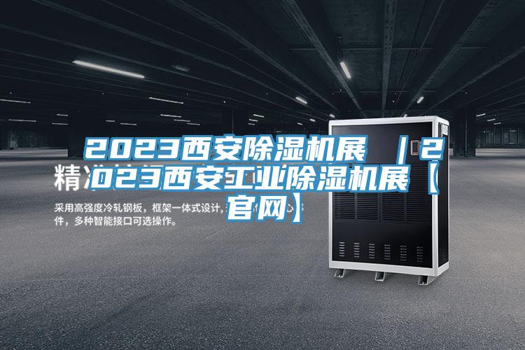 2023西安除湿机展 ｜2023西安工业除湿机展【官网】