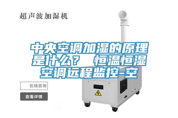 中央空调加湿的原理是什么？ 恒温恒湿空调远程监控-空