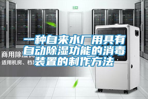 一种自来水厂用具有自动除湿功能的消毒装置的制作方法