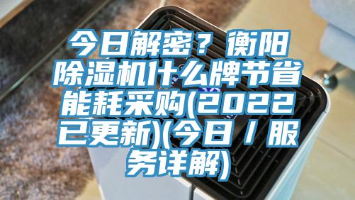 今日解密？衡阳除湿机什么牌节省能耗采购(2022已更新)(今日／服务详解)