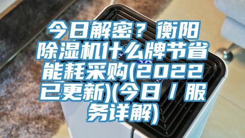 今日解密？衡阳除湿机什么牌节省能耗采购(2022已更新)(今日／服务详解)