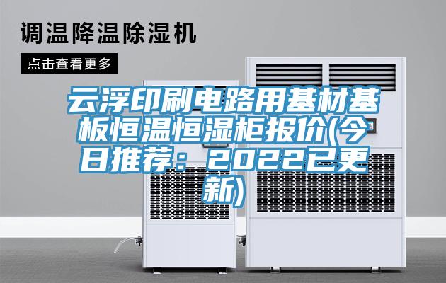 云浮印刷电路用基材基板恒温恒湿柜报价(今日推荐：2022已更新)