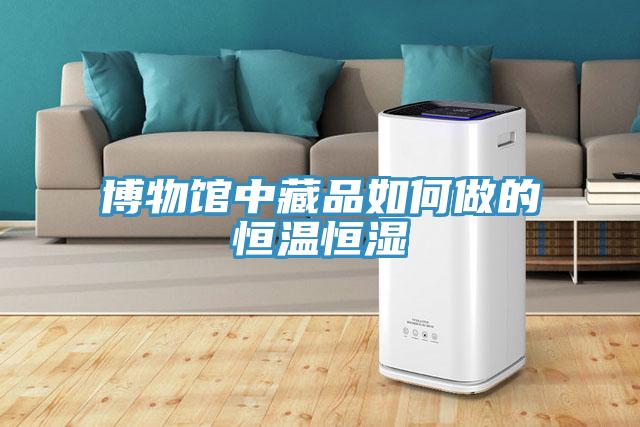 博物馆中藏品如何做的恒温恒湿