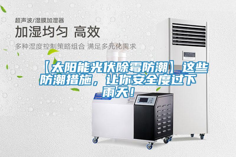 【太阳能光伏除霉防潮】这些防潮措施，让你安全度过下雨天！