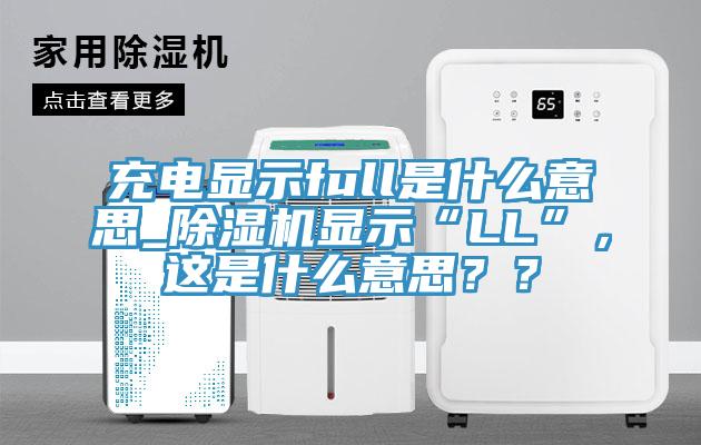 充电显示full是什么意思_除湿机显示“LL”，这是什么意思？？