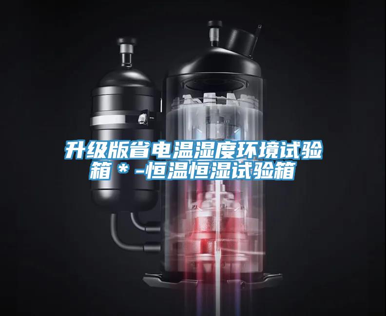 升级版省电温湿度环境试验箱＊-恒温恒湿试验箱