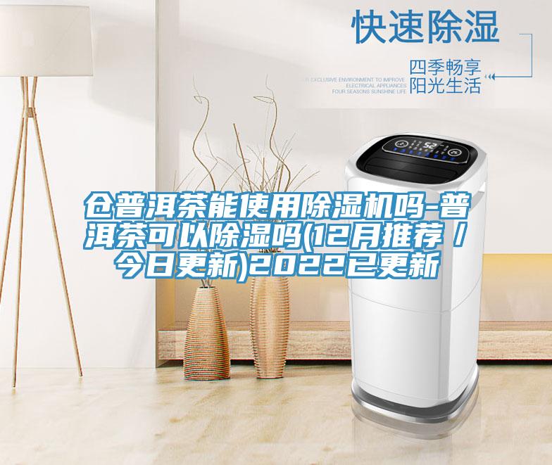 仓普洱茶能使用除湿机吗-普洱茶可以除湿吗(12月推荐／今日更新)2022已更新