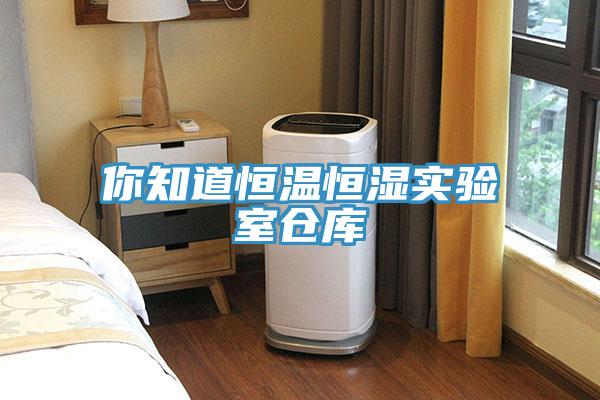 你知道恒温恒湿实验室仓库