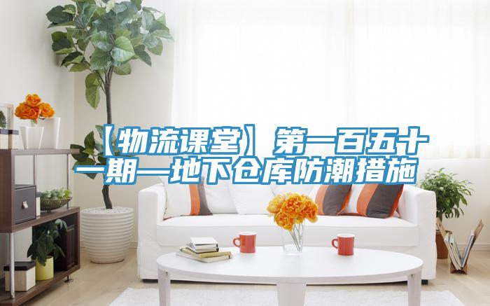 【物流课堂】第一百五十一期—地下仓库防潮措施