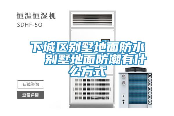 下城区别墅地面防水  别墅地面防潮有什么方式