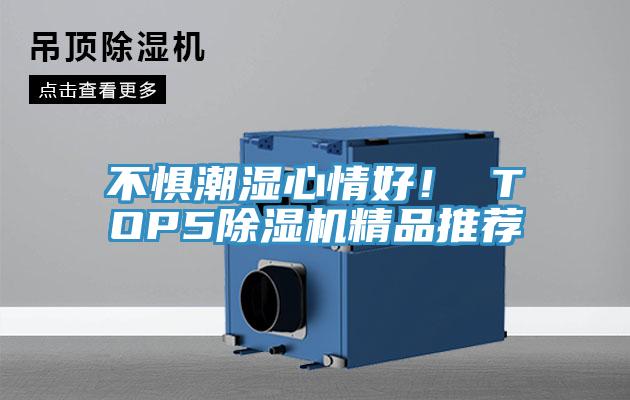 不惧潮湿心情好！ TOP5除湿机精品推荐