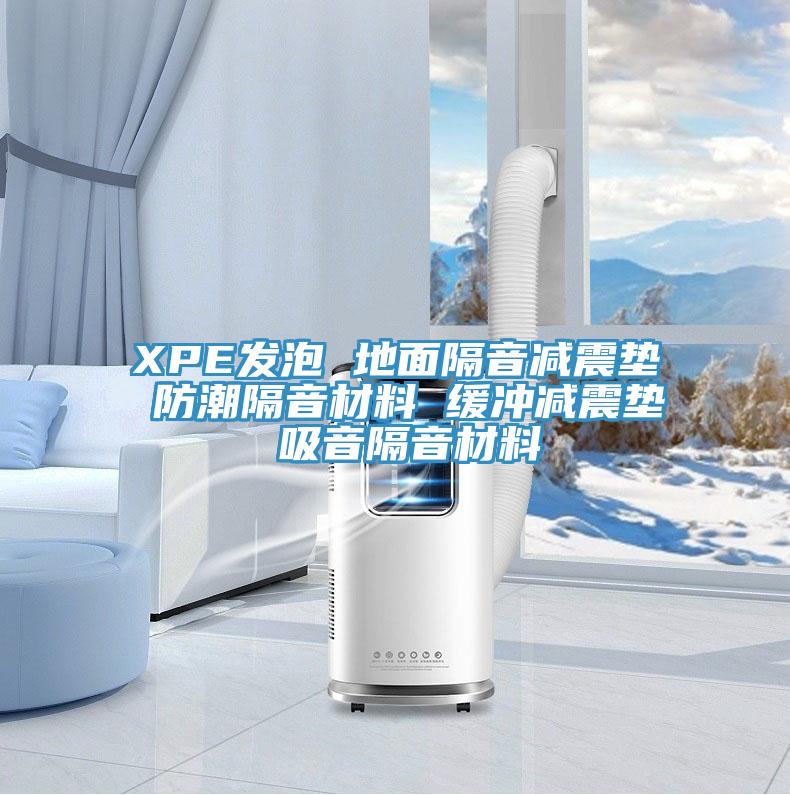 XPE发泡 地面隔音减震垫 防潮隔音材料 缓冲减震垫 吸音隔音材料