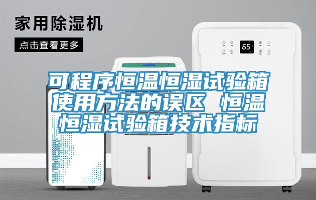 可程序恒温恒湿试验箱使用方法的误区 恒温恒湿试验箱技术指标