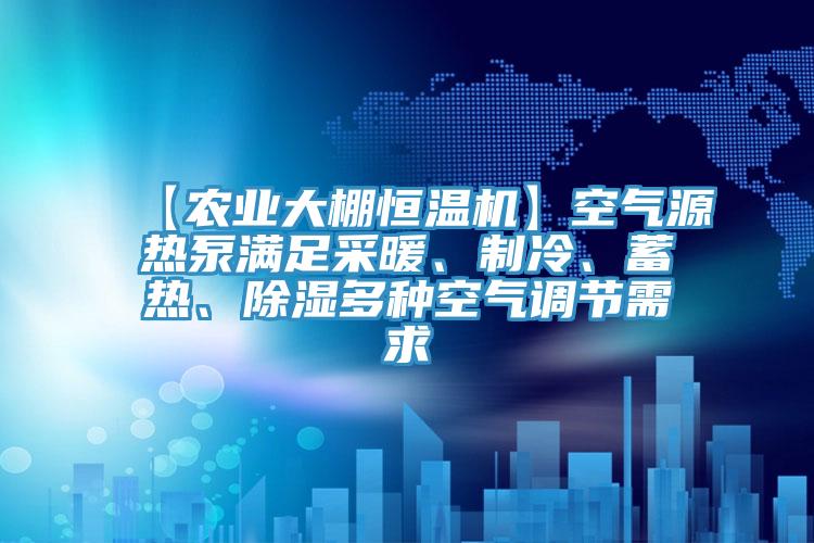 【农业大棚恒温机】空气源热泵满足采暖、制冷、蓄热、除湿多种空气调节需求