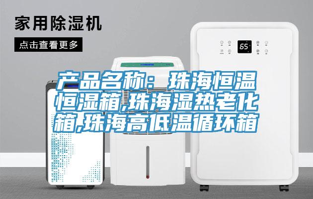 产品名称：珠海恒温恒湿箱,珠海湿热老化箱,珠海高低温循环箱