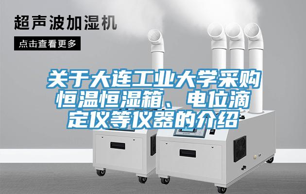 关于大连工业大学采购恒温恒湿箱、电位滴定仪等仪器的介绍