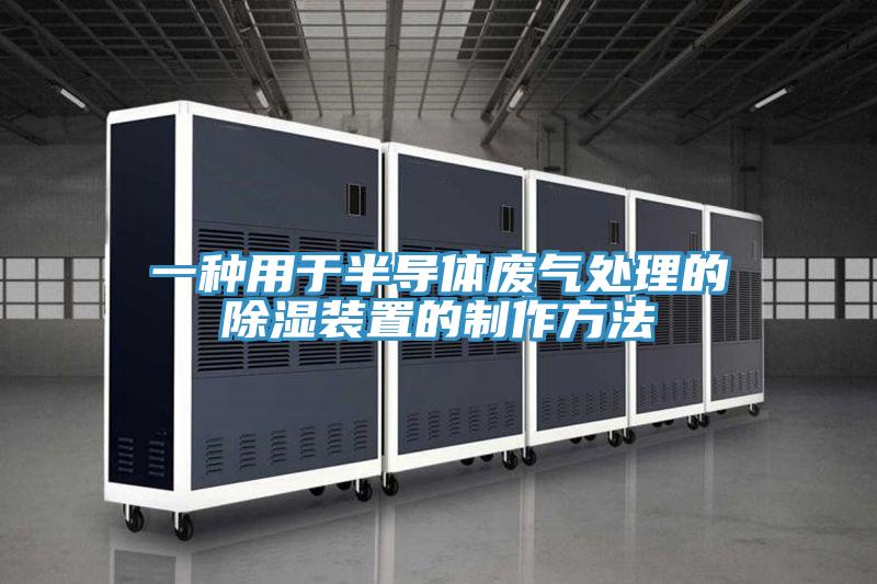 一种用于半导体废气处理的除湿装置的制作方法