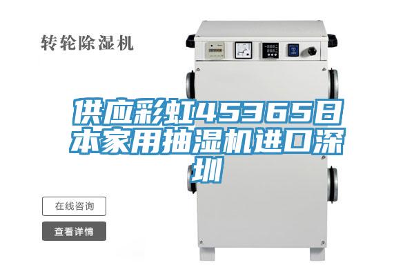 供应彩虹45365日本家用抽湿机进口深圳