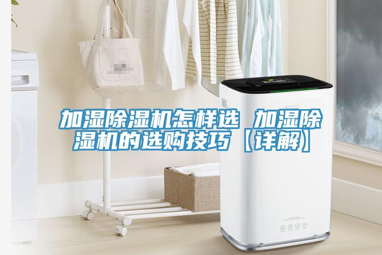 加湿除湿机怎样选 加湿除湿机的选购技巧【详解】