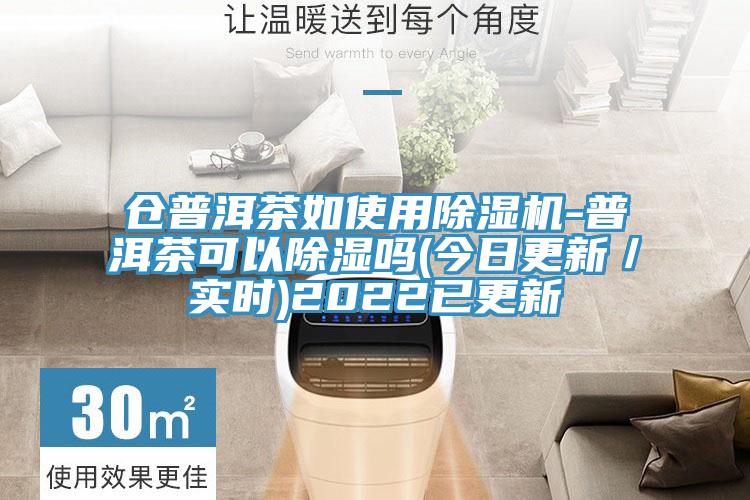 仓普洱茶如使用除湿机-普洱茶可以除湿吗(今日更新／实时)2022已更新