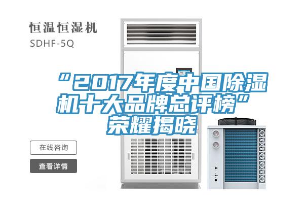 “2017年度中国除湿机十大品牌总评榜”荣耀揭晓