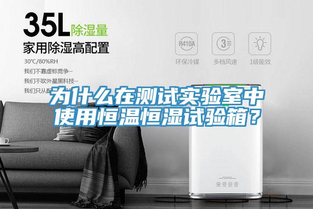 为什么在测试实验室中使用恒温恒湿试验箱？