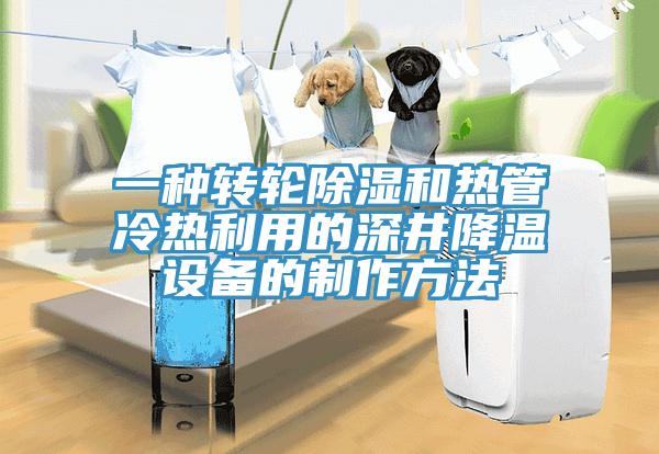 一种转轮除湿和热管冷热利用的深井降温设备的制作方法