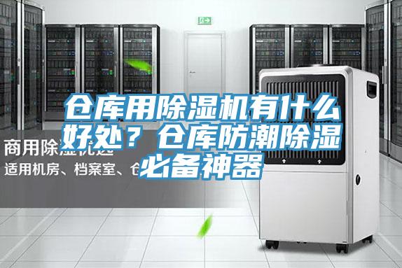 仓库用除湿机有什么好处？仓库防潮除湿必备神器