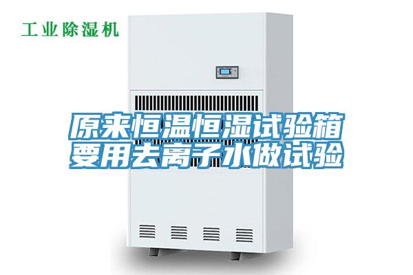 原来恒温恒湿试验箱要用去离子水做试验