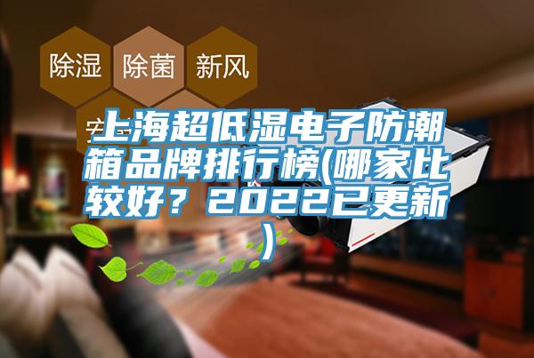 上海超低湿电子防潮箱品牌排行榜(哪家比较好？2022已更新)