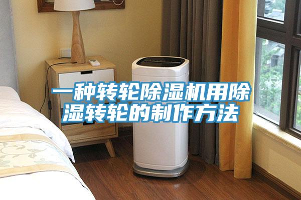 一种转轮除湿机用除湿转轮的制作方法