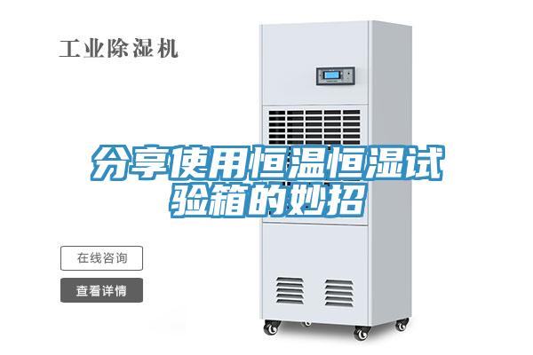 分享使用恒温恒湿试验箱的妙招
